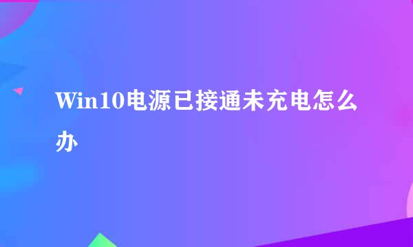 Win10电源已接通未充电怎么办