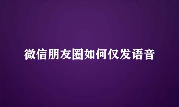 微信朋友圈如何仅发语音