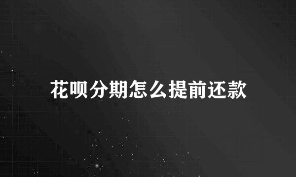 花呗分期怎么提前还款