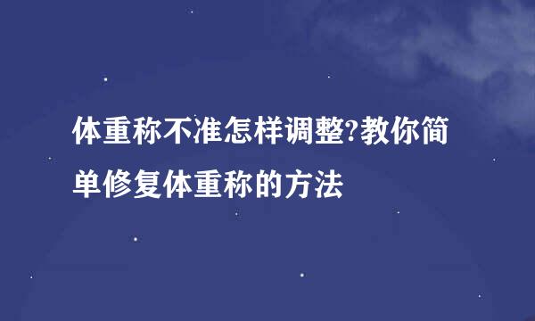 体重称不准怎样调整?教你简单修复体重称的方法
