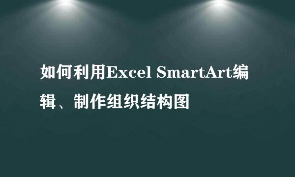 如何利用Excel SmartArt编辑、制作组织结构图