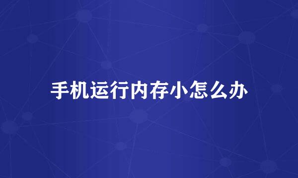 手机运行内存小怎么办
