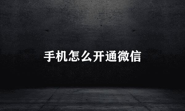 手机怎么开通微信