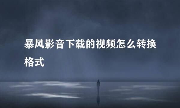 暴风影音下载的视频怎么转换格式