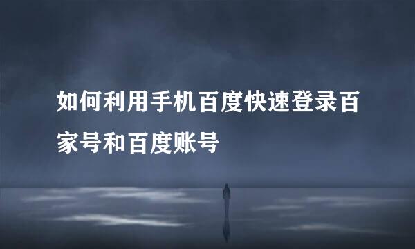如何利用手机百度快速登录百家号和百度账号