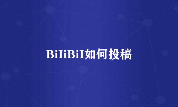 BiIiBiI如何投稿