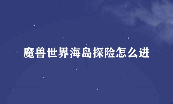 魔兽世界海岛探险怎么进