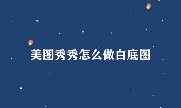 美图秀秀怎么做白底图
