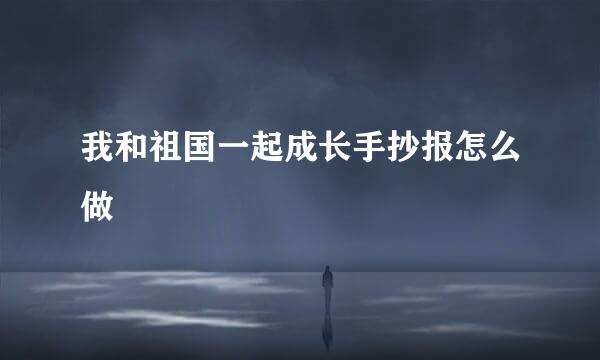 我和祖国一起成长手抄报怎么做