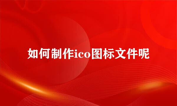 如何制作ico图标文件呢