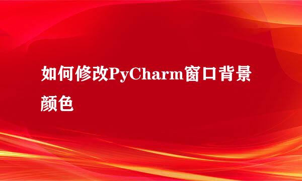 如何修改PyCharm窗口背景颜色