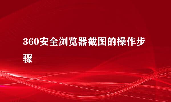 360安全浏览器截图的操作步骤