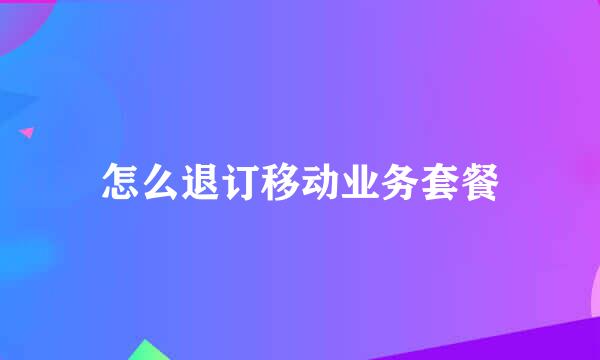 怎么退订移动业务套餐