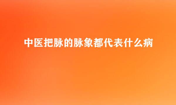 中医把脉的脉象都代表什么病