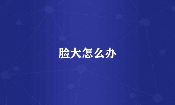 脸大怎么办