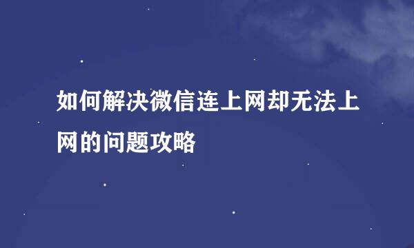 如何解决微信连上网却无法上网的问题攻略