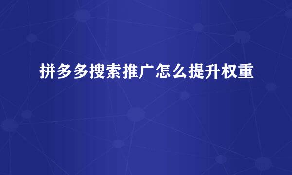 拼多多搜索推广怎么提升权重