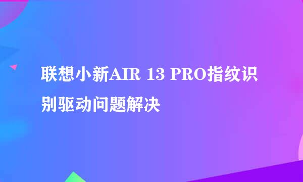联想小新AIR 13 PRO指纹识别驱动问题解决