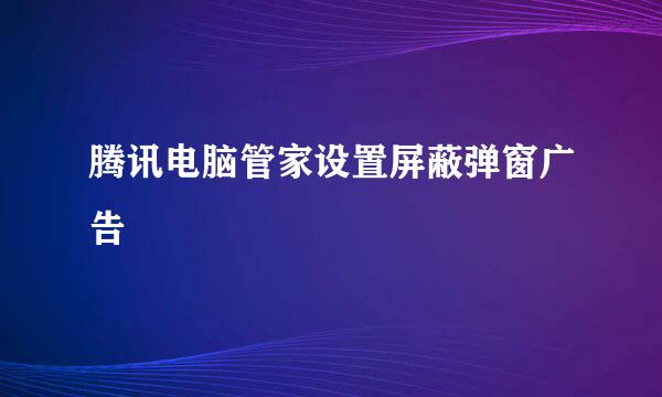 腾讯电脑管家设置屏蔽弹窗广告
