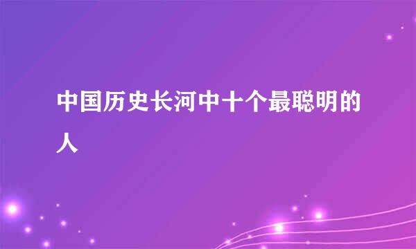 中国历史长河中十个最聪明的人