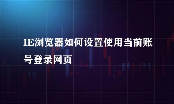 IE浏览器如何设置使用当前账号登录网页