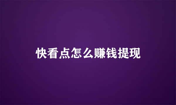 快看点怎么赚钱提现