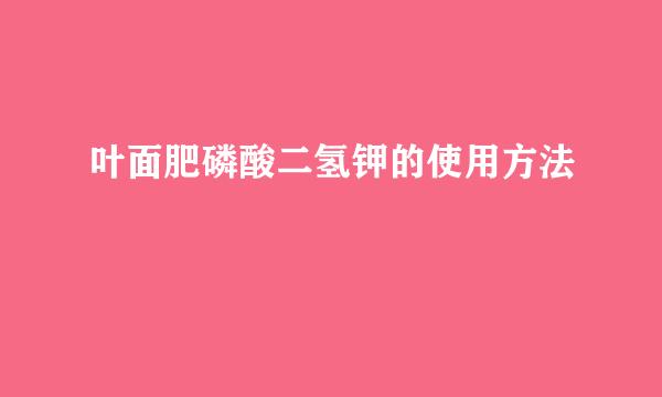叶面肥磷酸二氢钾的使用方法