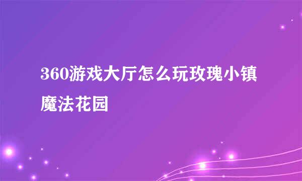 360游戏大厅怎么玩玫瑰小镇魔法花园