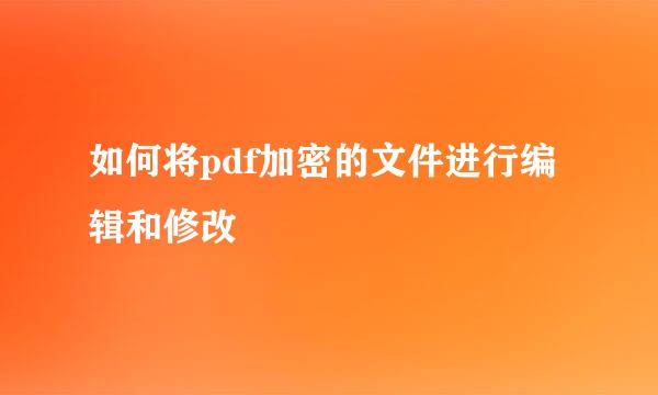 如何将pdf加密的文件进行编辑和修改