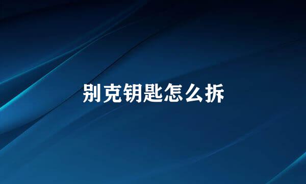 别克钥匙怎么拆