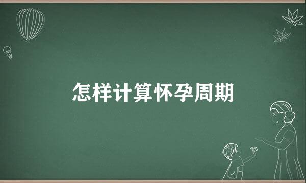 怎样计算怀孕周期