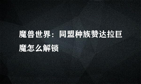 魔兽世界：同盟种族赞达拉巨魔怎么解锁