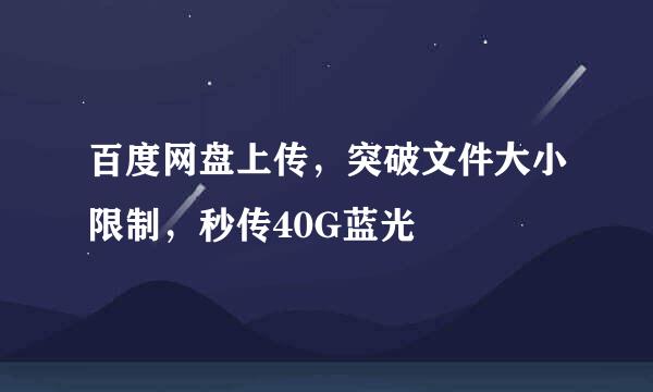 百度网盘上传，突破文件大小限制，秒传40G蓝光