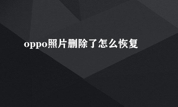oppo照片删除了怎么恢复