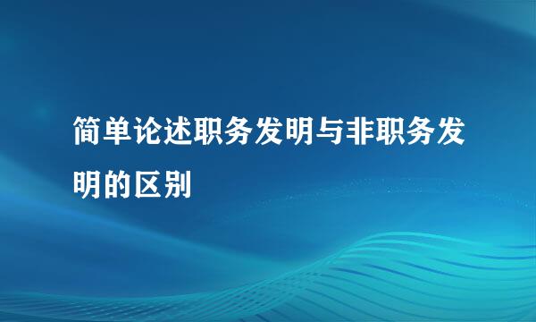 简单论述职务发明与非职务发明的区别