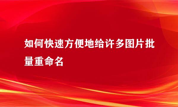 如何快速方便地给许多图片批量重命名