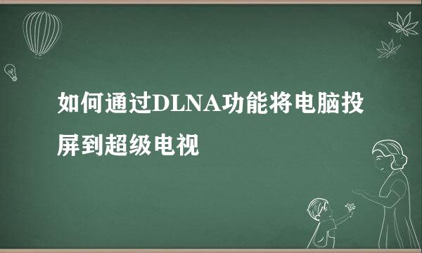 如何通过DLNA功能将电脑投屏到超级电视
