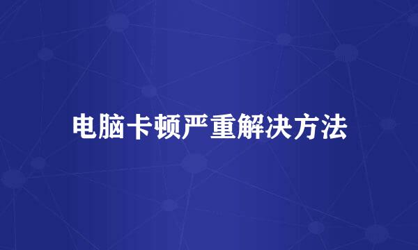 电脑卡顿严重解决方法