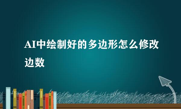 AI中绘制好的多边形怎么修改边数