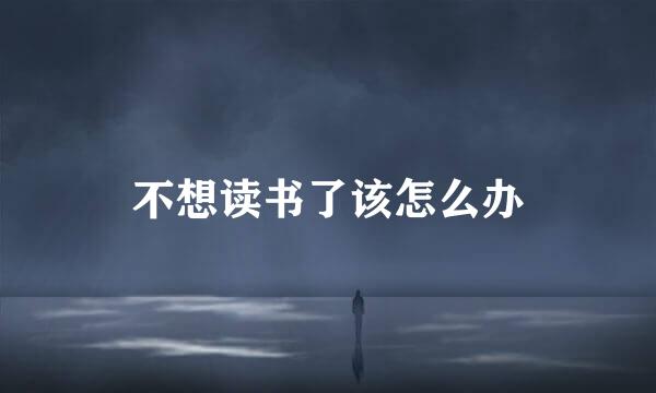 不想读书了该怎么办