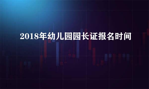 2018年幼儿园园长证报名时间