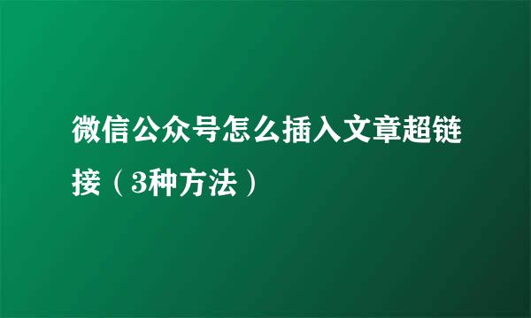 微信公众号怎么插入文章超链接（3种方法）