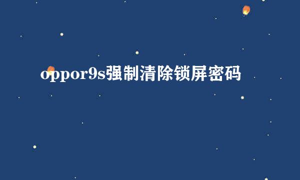 oppor9s强制清除锁屏密码
