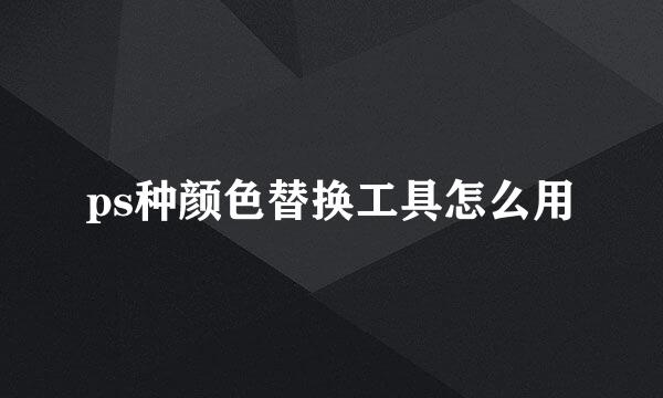ps种颜色替换工具怎么用
