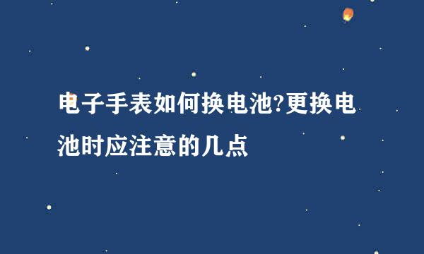 电子手表如何换电池?更换电池时应注意的几点