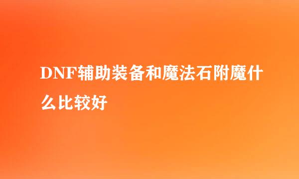 DNF辅助装备和魔法石附魔什么比较好