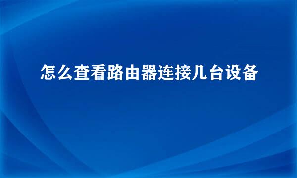 怎么查看路由器连接几台设备