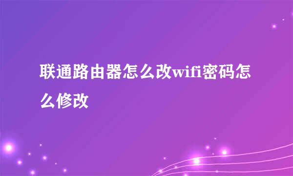 联通路由器怎么改wifi密码怎么修改