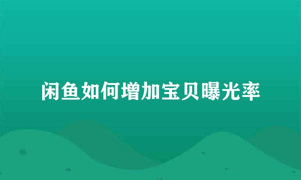 闲鱼如何增加宝贝曝光率