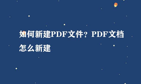如何新建PDF文件？PDF文档怎么新建